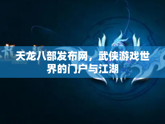 天龙八部发布网，武侠游戏世界的门户与江湖