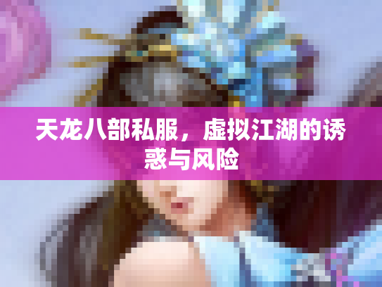 天龙八部私服，虚拟江湖的诱惑与风险
