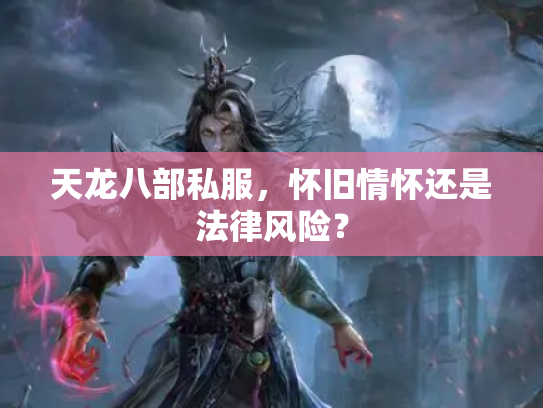 天龙八部私服，怀旧情怀还是法律风险？
