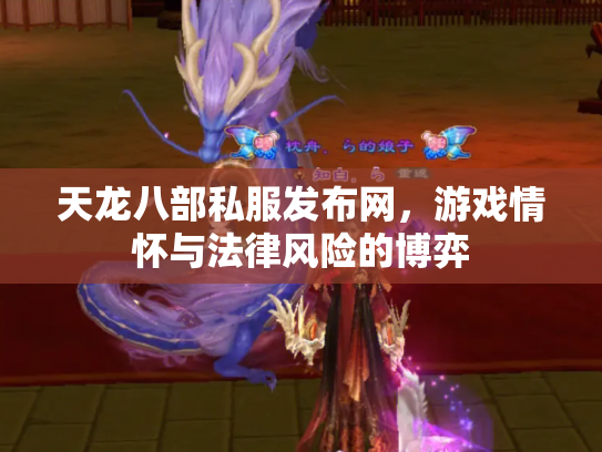 天龙八部私服发布网，游戏情怀与法律风险的博弈