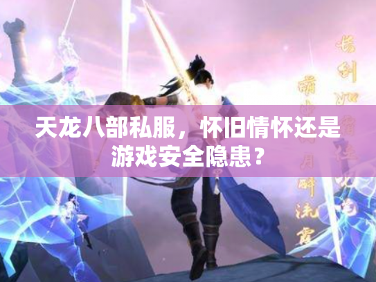 天龙八部私服，怀旧情怀还是游戏安全隐患？
