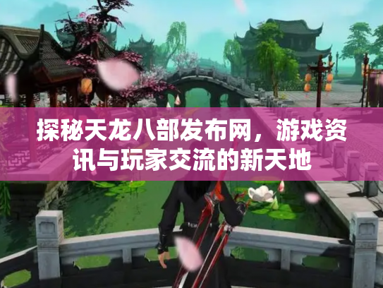 探秘天龙八部发布网，游戏资讯与玩家交流的新天地