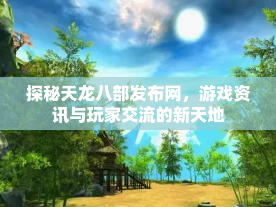探秘天龙八部发布网，游戏资讯与玩家交流的新天地
