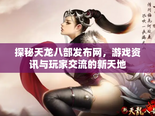 探秘天龙八部发布网，游戏资讯与玩家交流的新天地