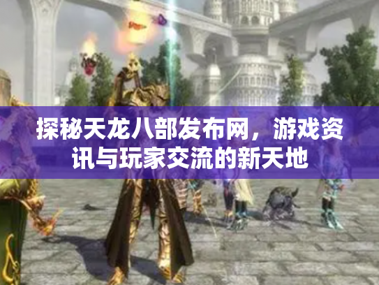 探秘天龙八部发布网，游戏资讯与玩家交流的新天地