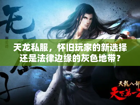 天龙私服，怀旧玩家的新选择还是法律边缘的灰色地带？