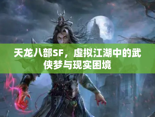 天龙八部SF，虚拟江湖中的武侠梦与现实困境