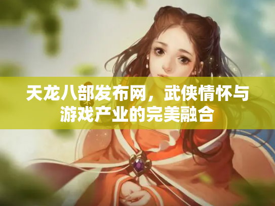 天龙八部发布网，武侠情怀与游戏产业的完美融合