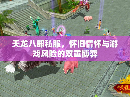 天龙八部私服，怀旧情怀与游戏风险的双重博弈