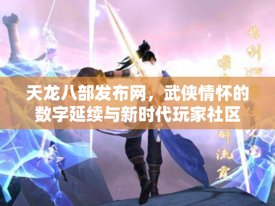天龙八部发布网，武侠情怀的数字延续与新时代玩家社区