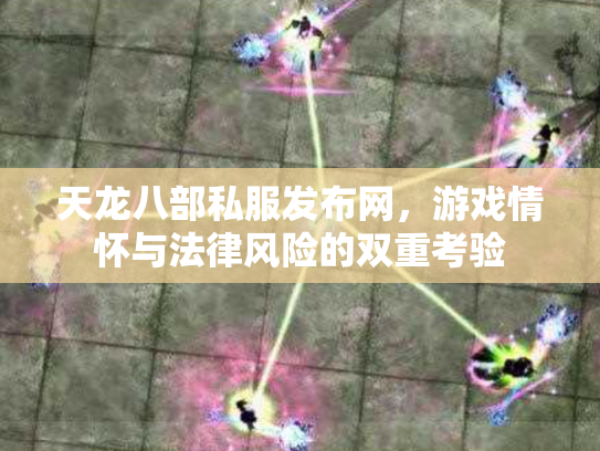 天龙八部私服发布网，游戏情怀与法律风险的双重考验