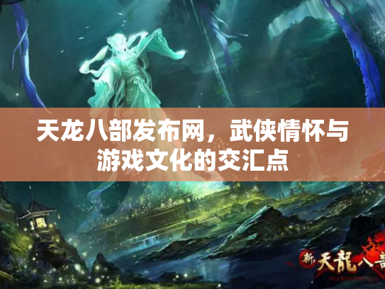 天龙八部发布网，武侠情怀与游戏文化的交汇点