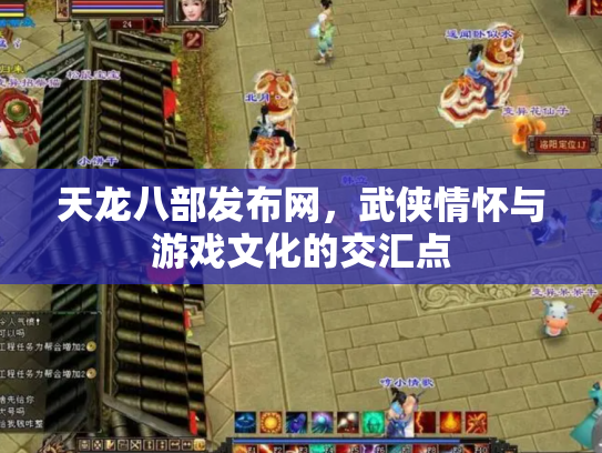 天龙八部发布网，武侠情怀与游戏文化的交汇点