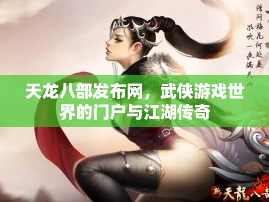 天龙八部发布网，武侠游戏世界的门户与江湖传奇