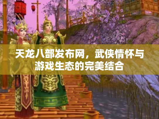天龙八部发布网，武侠情怀与游戏生态的完美结合
