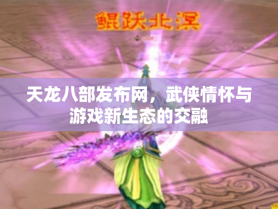 天龙八部发布网，武侠情怀与游戏新生态的交融