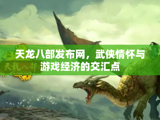 天龙八部发布网，武侠情怀与游戏经济的交汇点