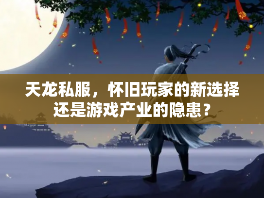 天龙私服，怀旧玩家的新选择还是游戏产业的隐患？