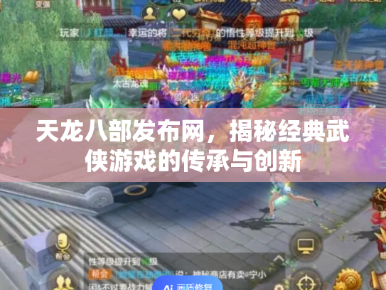 天龙八部发布网，揭秘经典武侠游戏的传承与创新