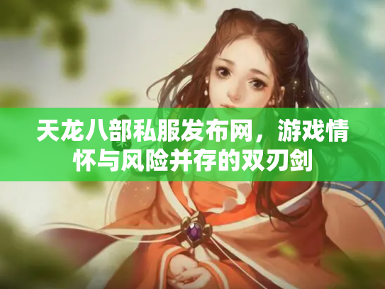 天龙八部私服发布网，游戏情怀与风险并存的双刃剑
