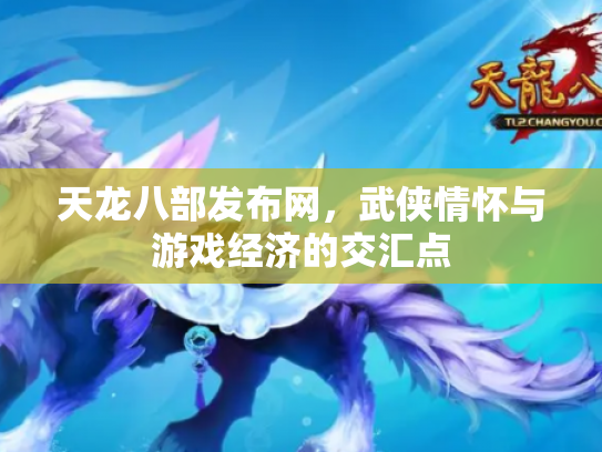 天龙八部发布网，武侠情怀与游戏经济的交汇点