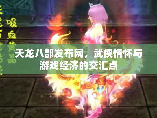 天龙八部发布网，武侠情怀与游戏经济的交汇点