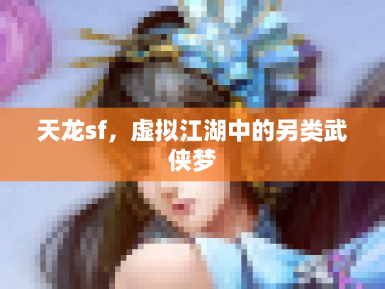 天龙sf，虚拟江湖中的另类武侠梦