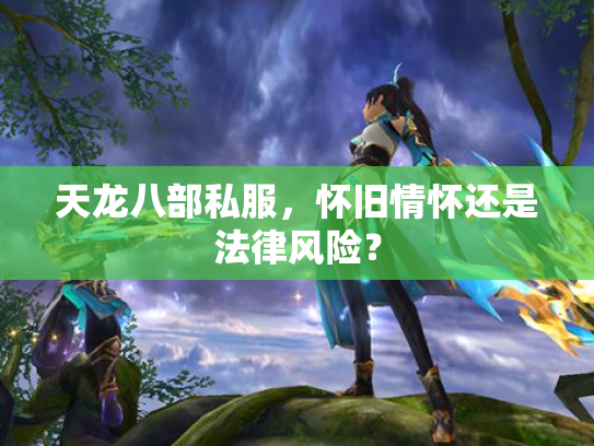 天龙八部私服，怀旧情怀还是法律风险？