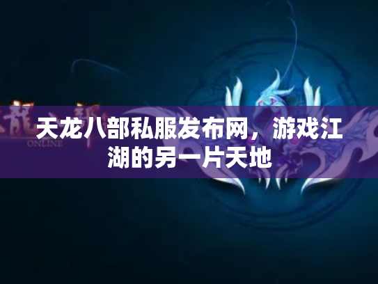 天龙八部私服发布网，游戏江湖的另一片天地