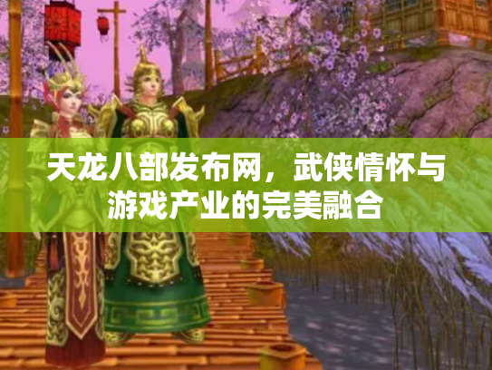 天龙八部发布网，武侠情怀与游戏产业的完美融合