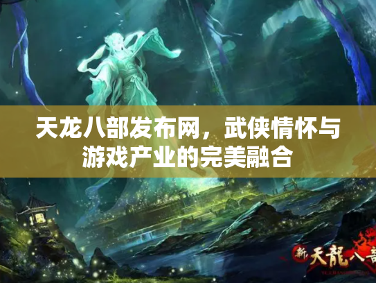 天龙八部发布网，武侠情怀与游戏产业的完美融合