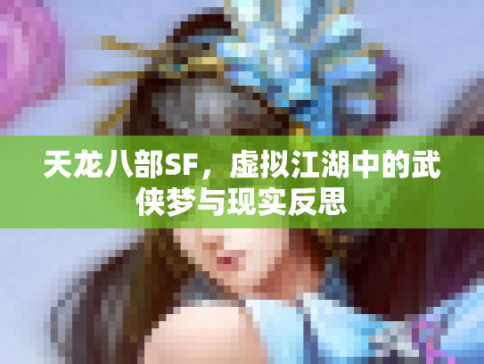 天龙八部SF，虚拟江湖中的武侠梦与现实反思