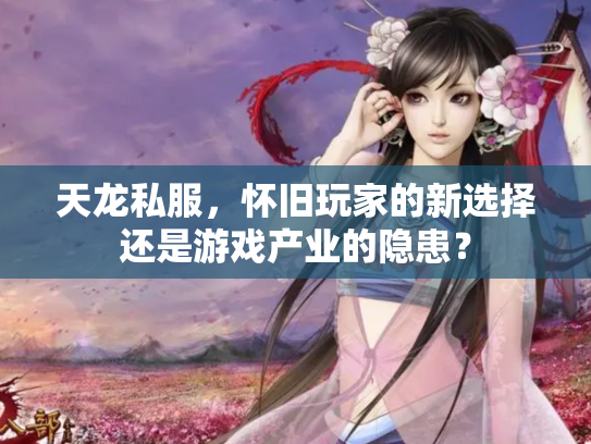 天龙私服，怀旧玩家的新选择还是游戏产业的隐患？