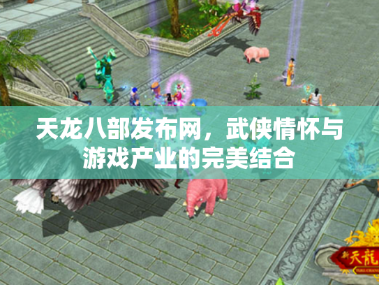 天龙八部发布网，武侠情怀与游戏产业的完美结合