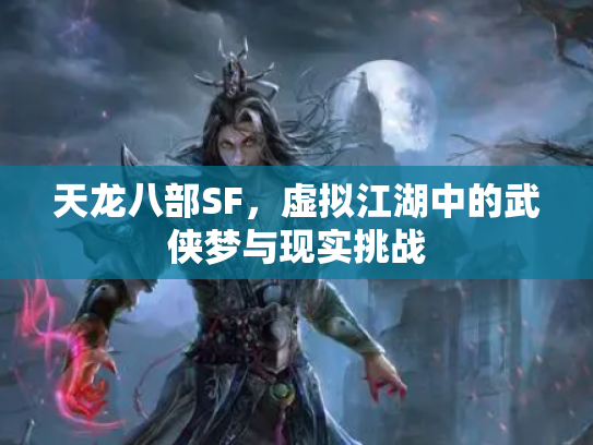 天龙八部SF，虚拟江湖中的武侠梦与现实挑战