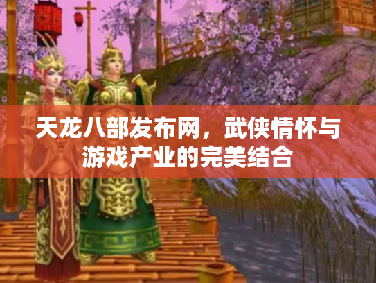 天龙八部发布网，武侠情怀与游戏产业的完美结合