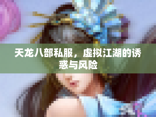 天龙八部私服，虚拟江湖的诱惑与风险