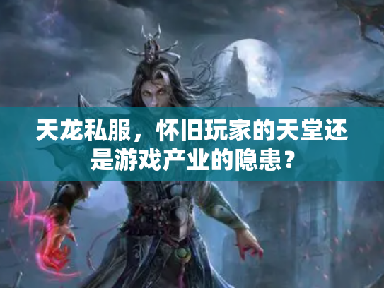 天龙私服，怀旧玩家的天堂还是游戏产业的隐患？