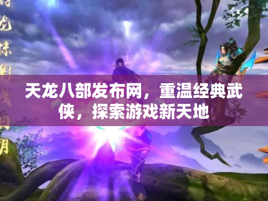 天龙八部发布网，重温经典武侠，探索游戏新天地