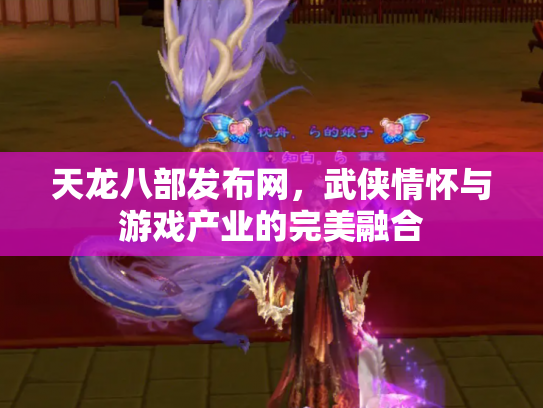 天龙八部发布网，武侠情怀与游戏产业的完美融合