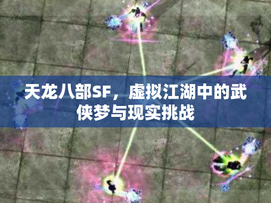 天龙八部SF，虚拟江湖中的武侠梦与现实挑战