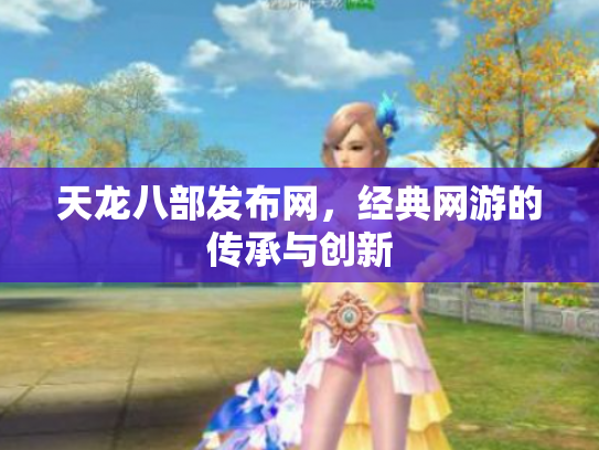 天龙八部发布网，经典网游的传承与创新