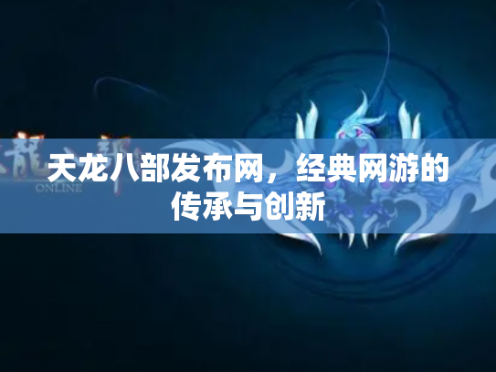 天龙八部发布网，经典网游的传承与创新
