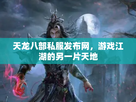 天龙八部私服发布网，游戏江湖的另一片天地