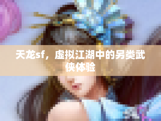 天龙sf，虚拟江湖中的另类武侠体验
