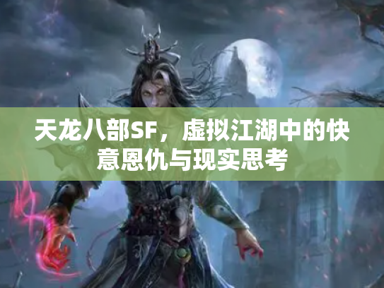 天龙八部SF，虚拟江湖中的快意恩仇与现实思考