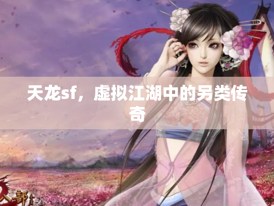 天龙sf，虚拟江湖中的另类传奇