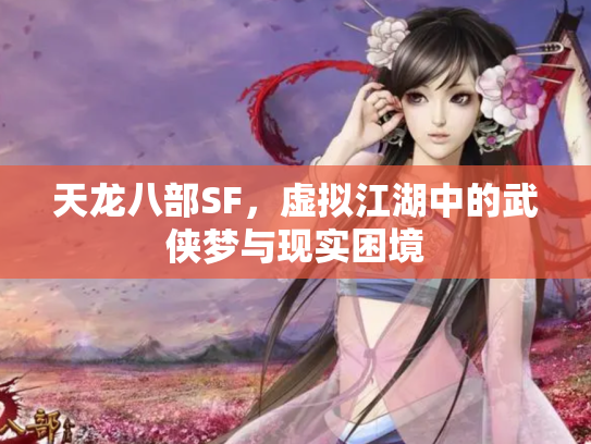 天龙八部SF，虚拟江湖中的武侠梦与现实困境
