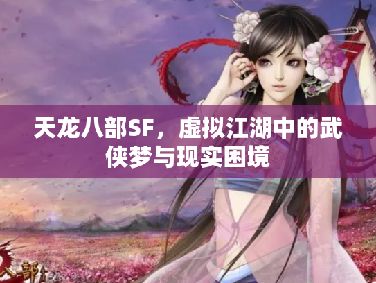 天龙八部SF，虚拟江湖中的武侠梦与现实困境