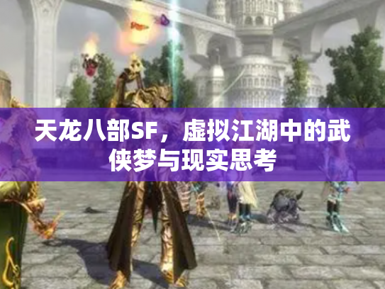 天龙八部SF，虚拟江湖中的武侠梦与现实思考